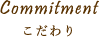 Commitment こだわり
