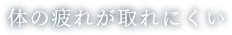 体の疲れが取れにくい